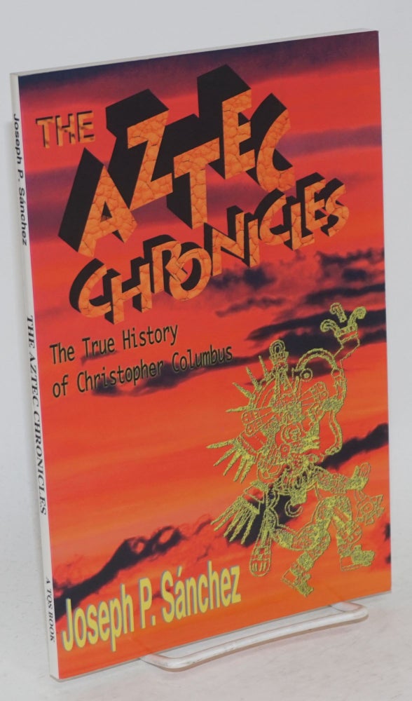 Cat.No: 78705 The Aztec chronicles; the true story of Christopher Columbus as narrated by Quilaztli of Texcoco, a novella. Joseph P. Sánchez.