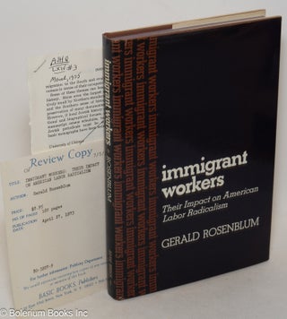 Cat.No: 78741 Immigrant workers; their impact on American labor radicalism. Gerald Rosenblum