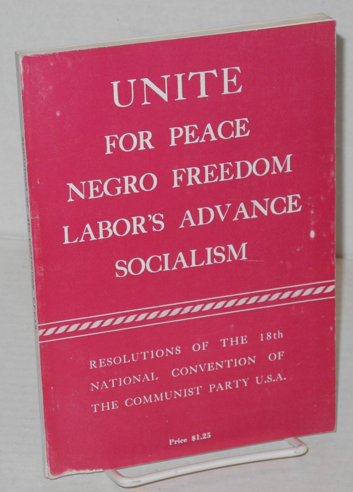 Cat.No: 78795 Unite for peace, Negro freedom, labor's advance, socialism. Resolutions of the 18th National Convention of the Communist Party, USA. USA Communist Party.