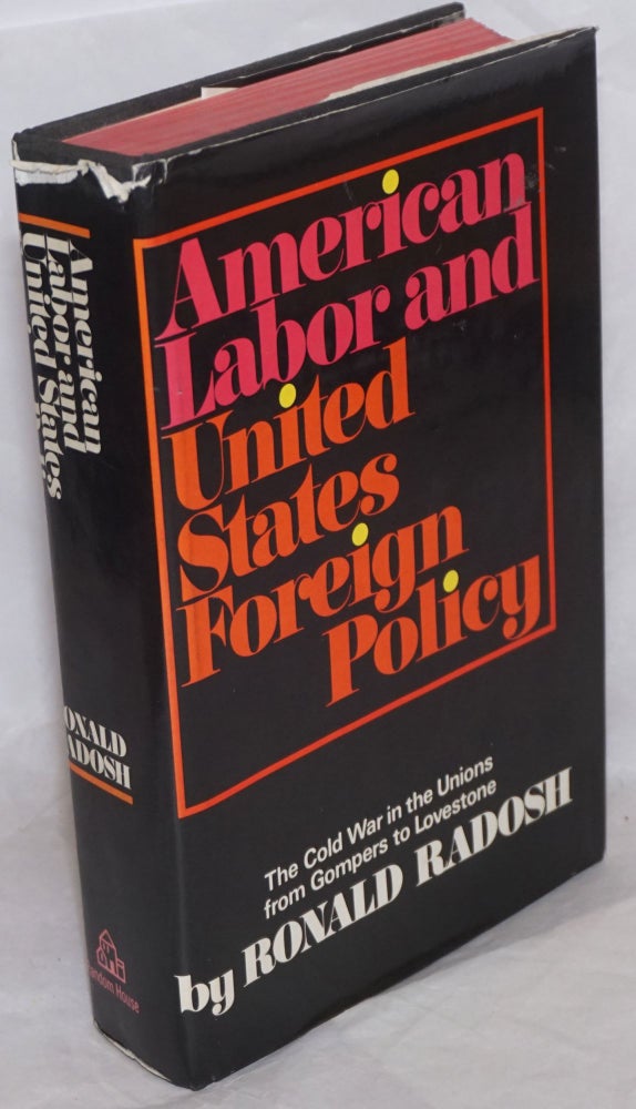 Cat.No: 79483 American labor and United States foreign policy. The Cold War in the Unions from Gompers to Lovestone. [subtitle from dust jacket]. Ronald Radosh.