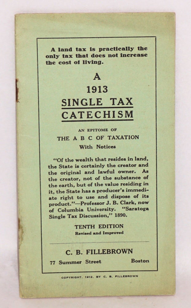 Cat.No: 80146 A 1913 single tax catechism: an epitome of The A B C of Taxation with notices. Tenth edition, revised and improved. C. B. Fillebrown.