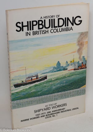Cat.No: 80171 A history of shipbuilding in British Columbia. as told by shipyard workers...