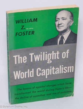 Cat.No: 802 The twilight of world capitalism. William Z. Foster
