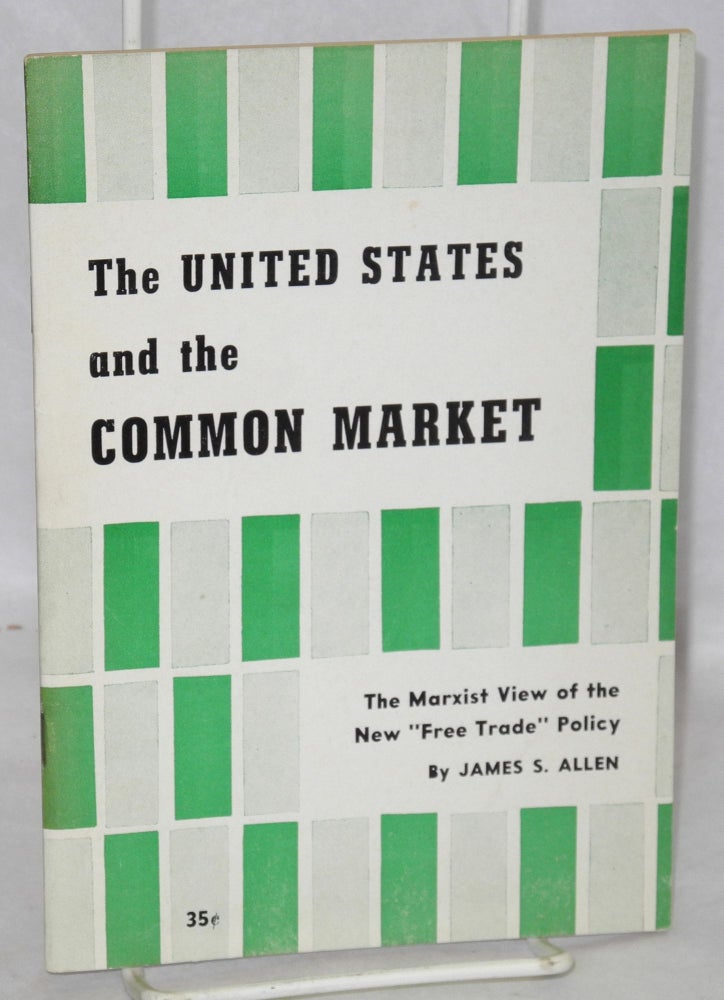 Cat.No: 80515 The United States and the Common Market. The Marxist view of the new "free trade" policy [sub-title from cover]. James S. Allen.