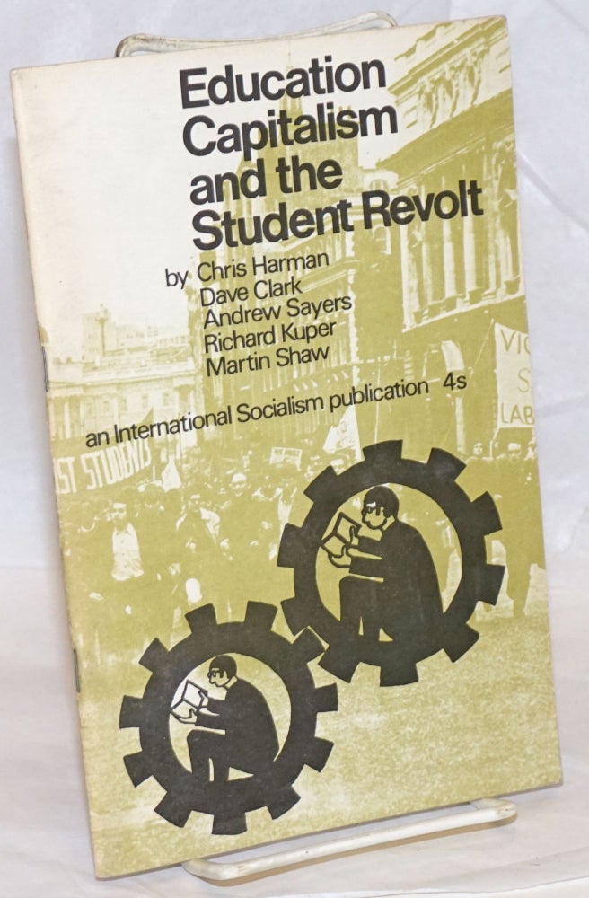 Cat.No: 80605 Education, capitalism and the student revolt. Chris Harman, Richard Kuper Martin Shaw, Andrew Sayers, Dave Clark, and.
