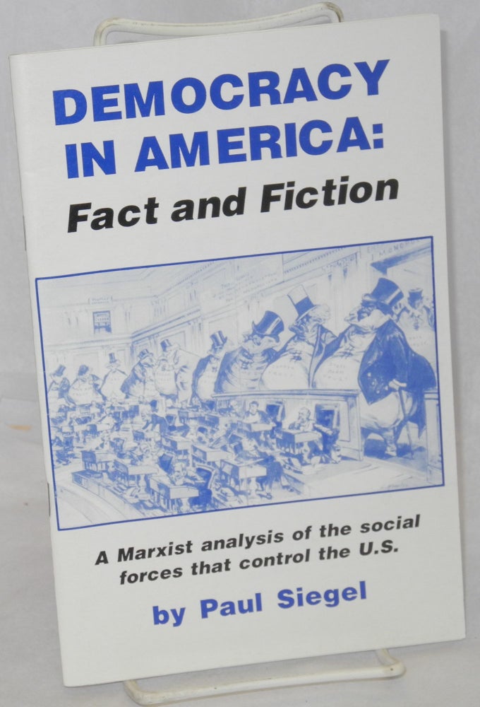 Cat.No: 80833 Democracy in America: fact and fiction. A Marxist analysis of the social forces that control the U.S. Paul Siegel.