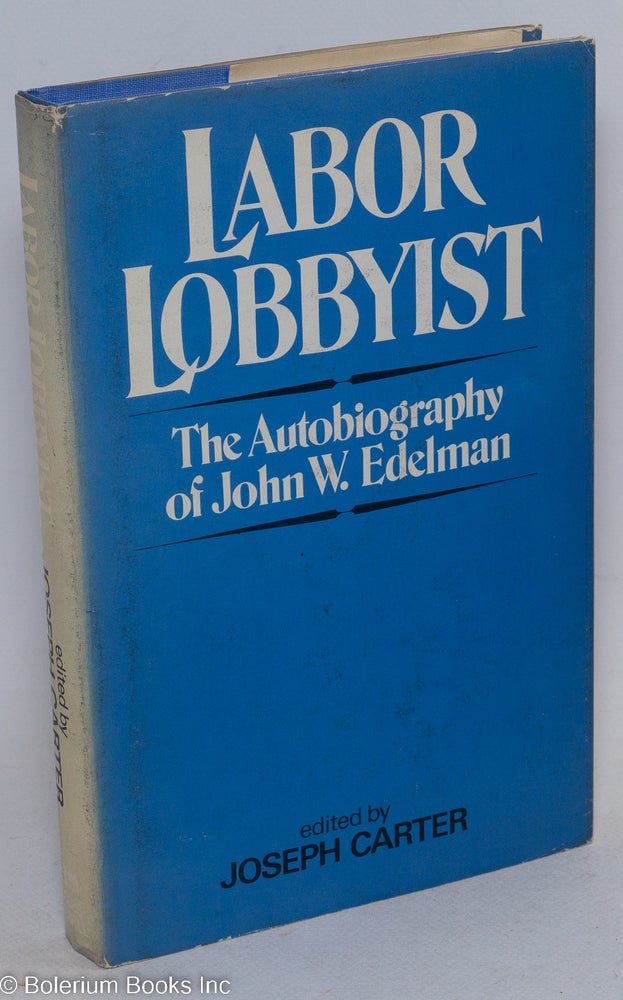 Cat.No: 8085 Labor lobbyist: the autobiography of John W. Edelman. John W. Edelman, Joseph Carter.