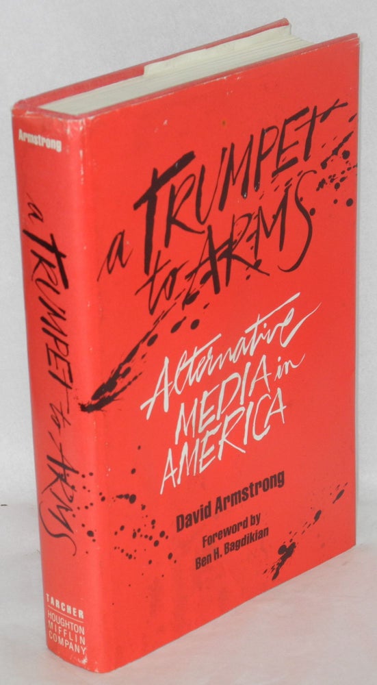 Cat.No: 8128 A trumpet to arms: alternative media in America. Foreword by Ben H. Bagdikian. David Armstrong.