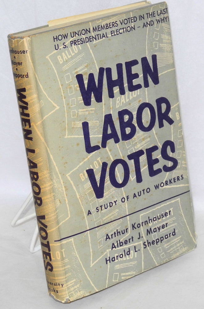 Cat.No: 81538 When labor votes; a study of auto workers. Arthur Kornhauser, Harold L. Sheppard, Albert J. Mayer.