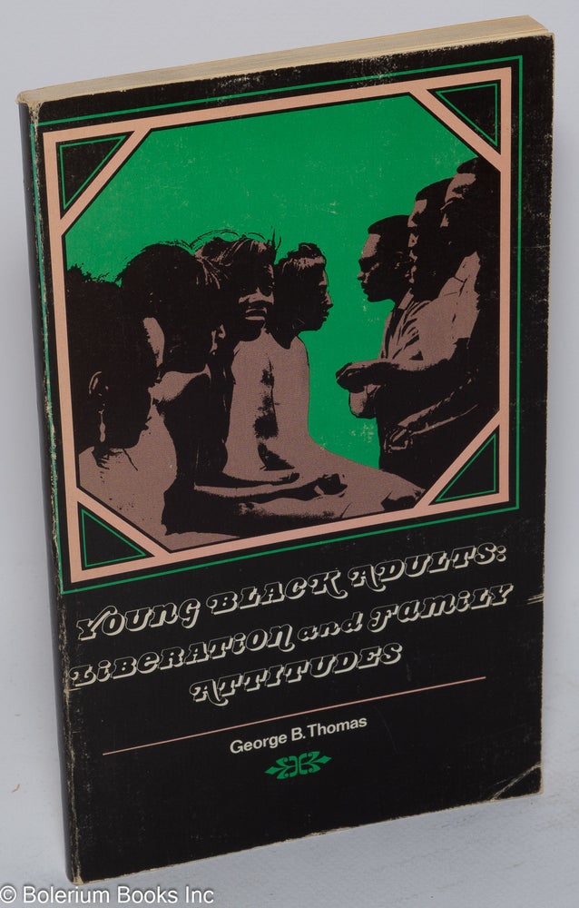 Cat.No: 81971 Young black adults: liberation and family attitudes; foreword by Olivia Pearl Stokes, study questions and guide by Robert O. Dulin, Jr. George B. Thomas.