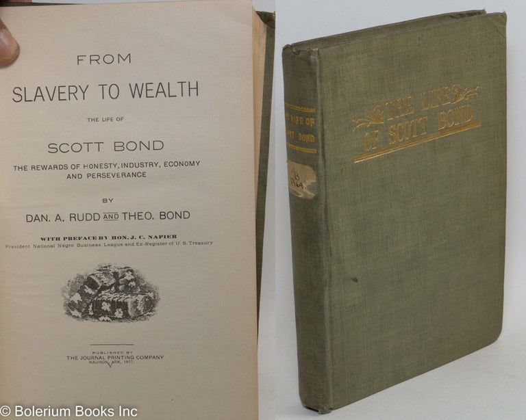 Cat.No: 82944 From slavery to wealth; the life of Scott Bond, the rewards of honesty, industry, economy and perseverance, with preface by Hon. J. C. Napier. Dan. A. Rudd, Theo. Bond.
