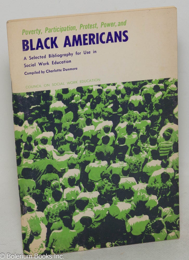 Cat.No: 83122 Poverty, Participation, Protest, Power and Black Americans: a selected bibliography for use in social work education. Charlotte Dunmore, comp.