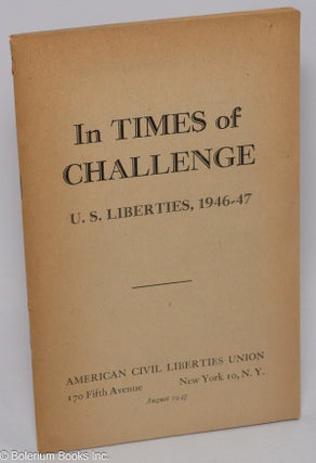 Cat.No: 83162 In times of challenge: U.S. liberties, 1946-47. American Civil Liberties Union