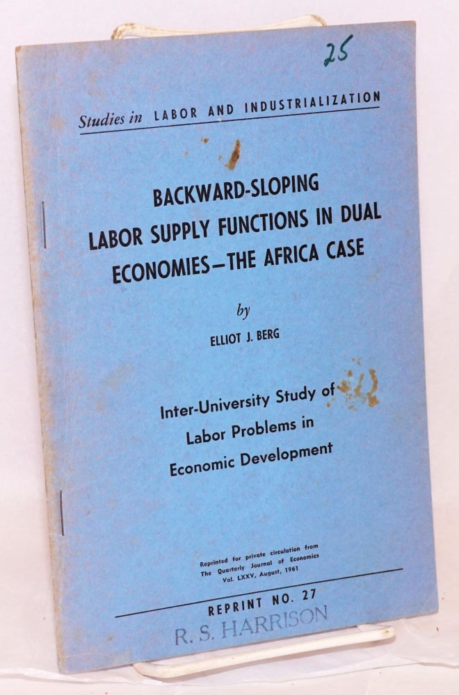 Cat.No: 83600 Backward-sloping labor supply functions in dual economies: the Africa case; inter-University study of labor problems in economic development. Elliot J. Berg.