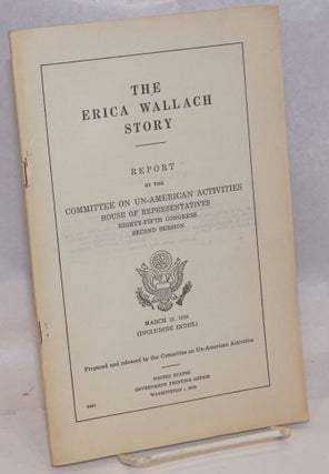 Cat.No: 84074 The Erica Wallach story. Report by the Committee on Un-American Activities,...