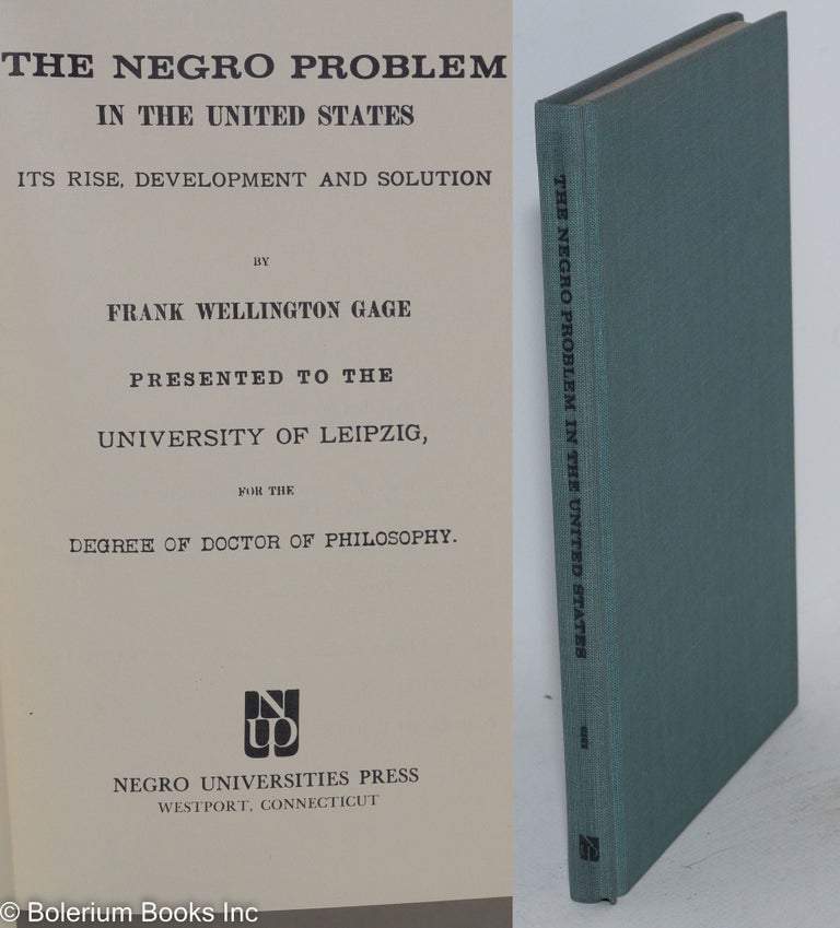 Cat.No: 85095 The Negro problem in the United States; its rise, development and solution. Presented to the University of Leipzig, for the degree of doctor of philosophy. Frank Wellington Gage.