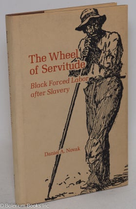 Cat.No: 85293 The wheel of servitude; black forced labor after slavery. Daniel A. Novak
