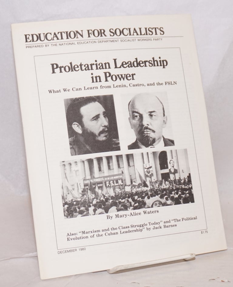 Cat.No: 85645 Proletarian leadership in power, what we can learn from Lenin, Castro, and the FSLN by Mary-Alice Waters [with] Marxism and the class stuggle today and the political evolution of the Cuban leadership by Jack Barnes. Mary-Alice Jack Barnes Waters, and.
