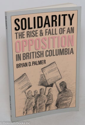 Cat.No: 8576 Solidarity; the rise & fall of an opposition in British Columbia. Bryan D....