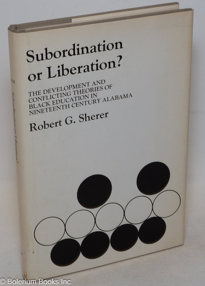Cat.No: 85785 Subordination or liberation? The development and conflicting theories of black education in nineteenth century Alabama. Robert G. Sherer.