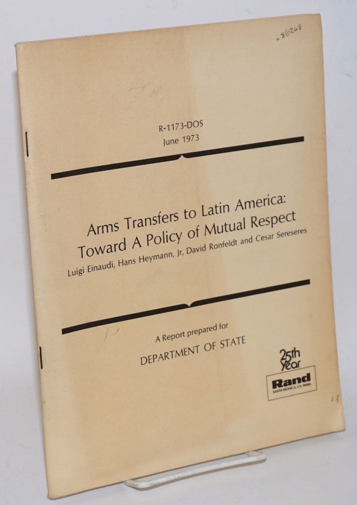 Cat.No: 86268 Arms transfers to Latin America: toward a policy of mutual respect. A report prepared for Department of State. Luigi Einaudi, David Ronfeldt, Jr, Hans Heymann, Cesar Sereseres.