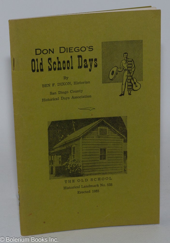 Cat.No: 87710 Don Diego's Old School Days: the story of the beginnings of public education, in San Diego, city and county, California. Ben F. Dixon.