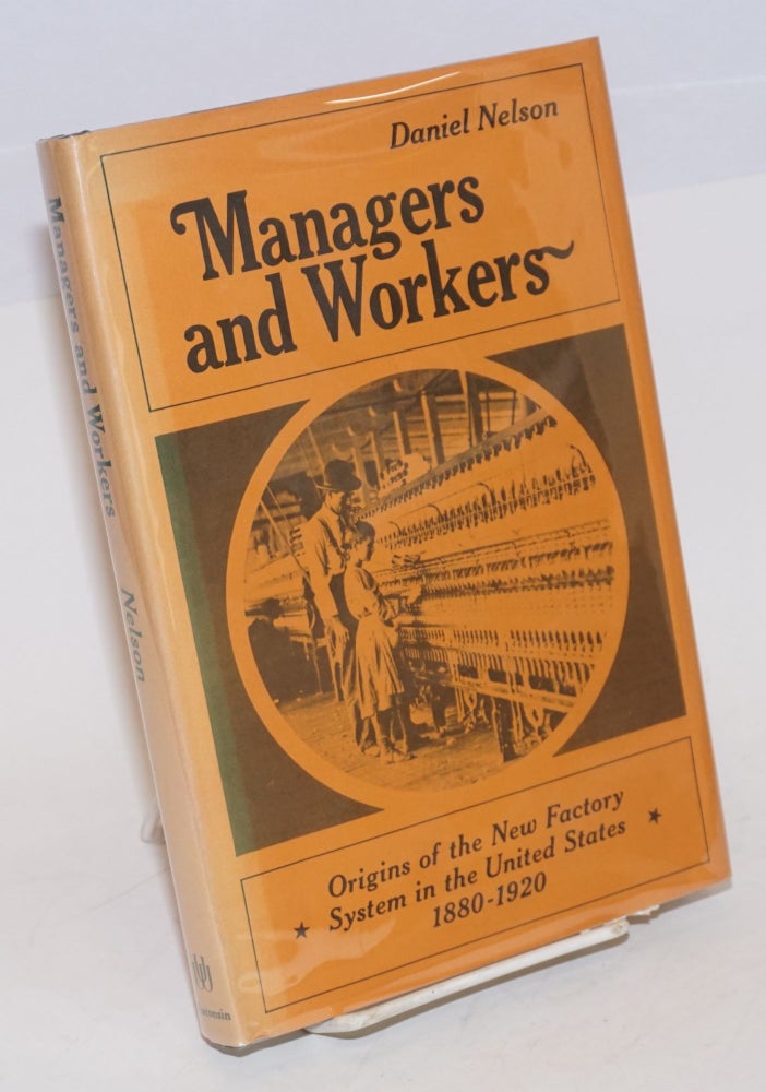 Cat.No: 8778 Managers and workers: origins of the new factory system in the United States, 1880-1920. Daniel Nelson.