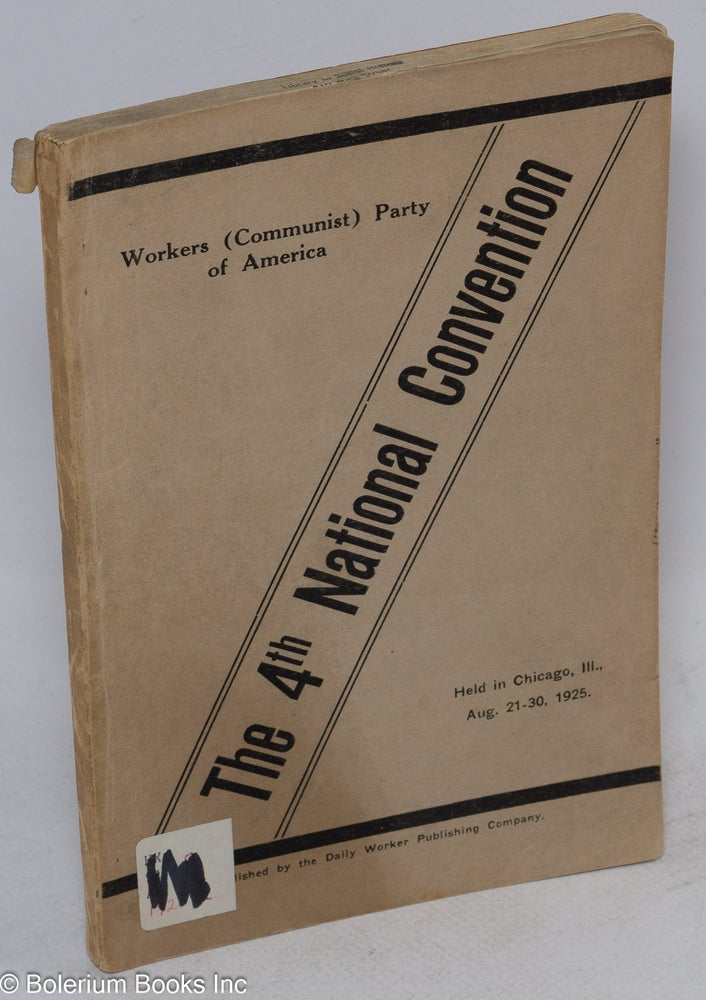 Cat.No: 87924 The Fourth National Convention of the Workers (Communist) Party of America. Report of the Central Executive Committee to the 4th National Convention, held in Chicago, Illinois, August 21st to 30th, 1925. Resolutions of the Parity Commission and others. Workers Party of America, Communist.
