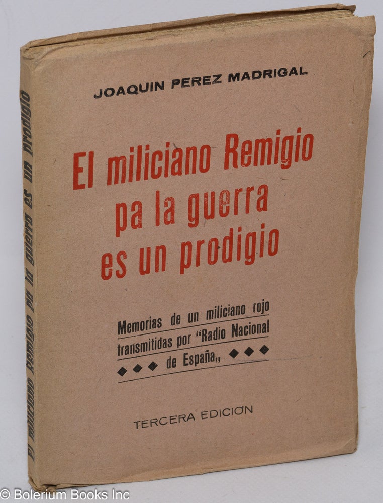 Cat.No: 88454 El miliciano Remigio pa la guerra es un prodigio; memorias de un miliciano rojo transmitidas por "Radio Nacional de España" Joaquin Perez Madrigal.