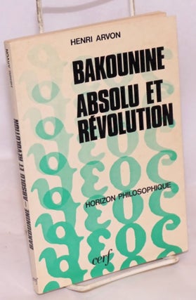 Cat.No: 88466 Bakounine: absolu et révolution. Henri Arvon