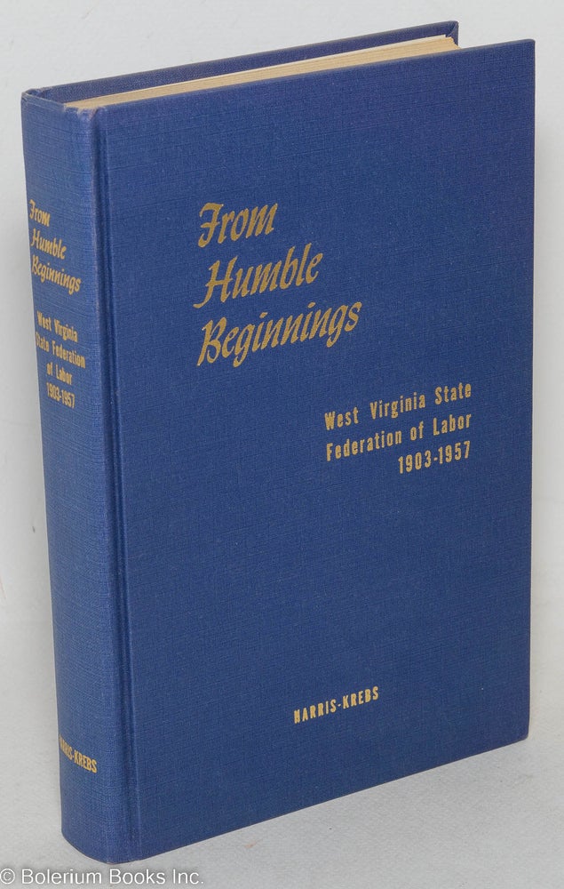 Cat.No: 88647 From humble beginnings; West Virginia State Federation of Labor, 1903-1957. Evelyn L. K. Harris, Frank J. Krebs.