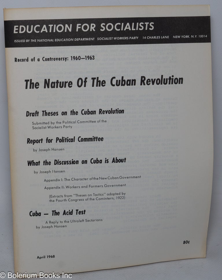 Cat.No: 88954 The nature of the Cuban revolution. Record of a controversy: 1960-1963. Draft theses on the Cuban revolution, submitted by the Political Committee of the Socialist Workers Party. Report for Political Committee by Joseph Hansen. What the discussion on Cuba is about by Joseph Hansen. Cuba - the acid test, a a reply to the ultraleft sectarians by Joseph Hansen. Joseph Socialist Workers Party Hansen, and.