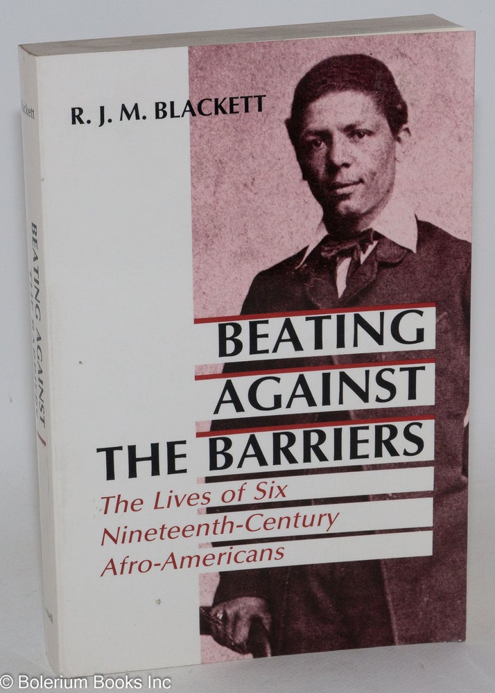 Cat.No: 89000 Beating against the barriers; biographical essays in nineteenth-century Afro-American history. R. J. M. Blackett.