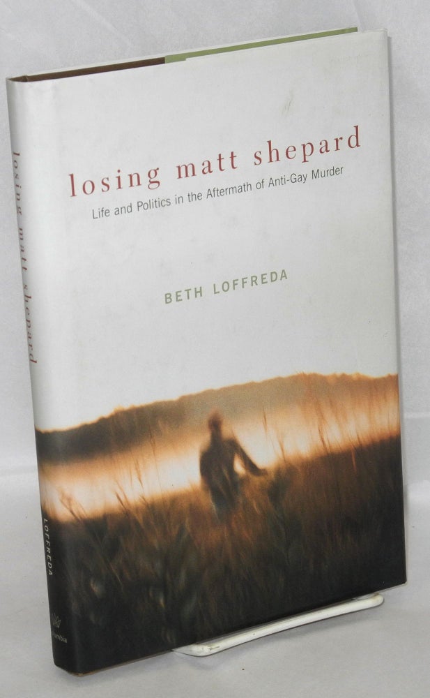 Cat.No: 89119 Losing Matt Shepard; life and politics in the aftermath of anti-gay murder. Beth Loffreda.