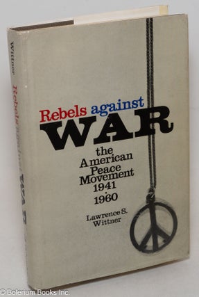 Cat.No: 8918 Rebels against war: the American peace movement, 1941-1960. Lawrence S. Wittner