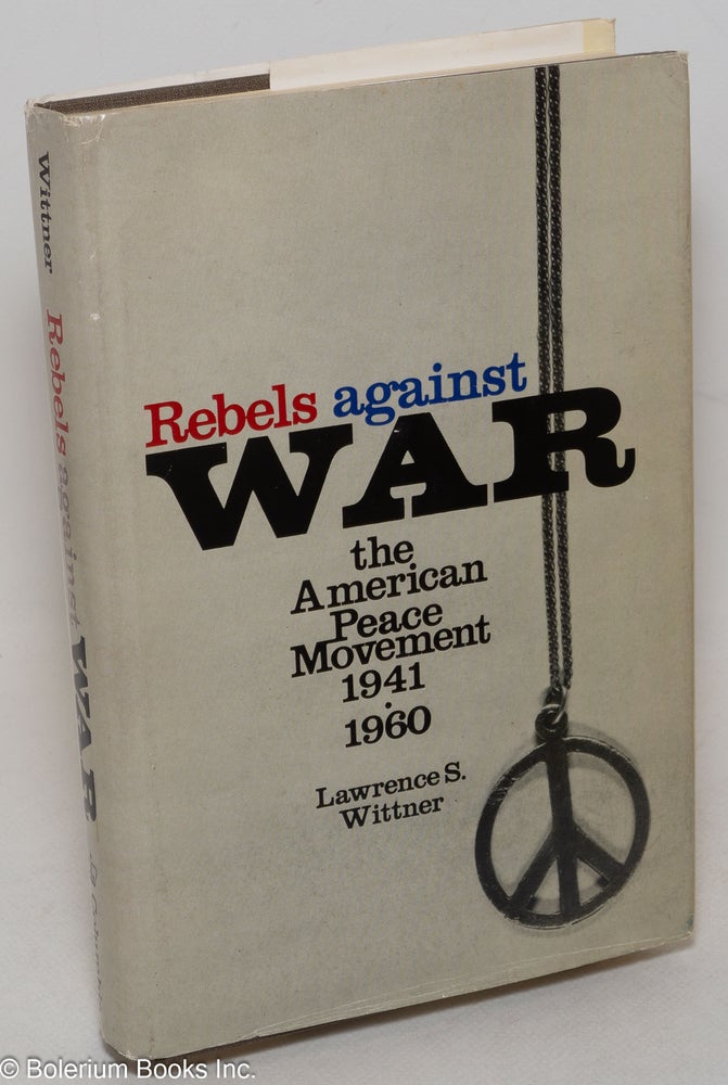 Cat.No: 8918 Rebels against war: the American peace movement, 1941-1960. Lawrence S. Wittner.