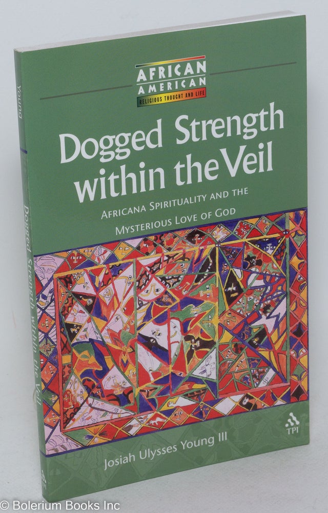 Cat.No: 89182 Dogged strength within the veil; Africana spirituality and the mysterious love of God. Josiah Ulysses III Young.