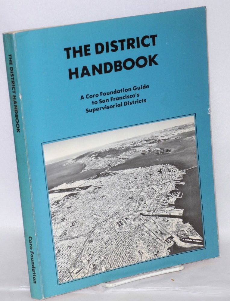 Cat.No: 89402 The district handbook, a Coro foundation guide to San Francisco's supervisorial districts. Meriel Burtle, Walt Spevak, Claude Ruibal, Mary Mountcastle, Jr., Richard Moreno, Pamela Jones, Jerry Yanowitz.