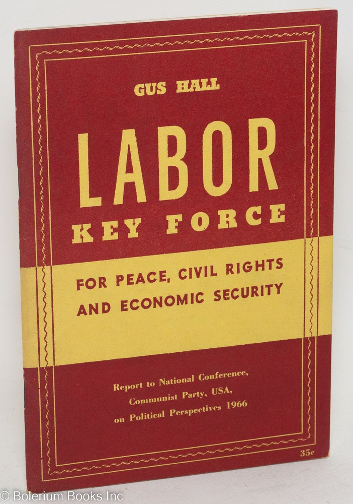 Cat.No: 90563 Labor: key force for peace, civil rights and economic security. Report to the National Conference of the Communist Party, USA on political perspectives 1966. Gus Hall.