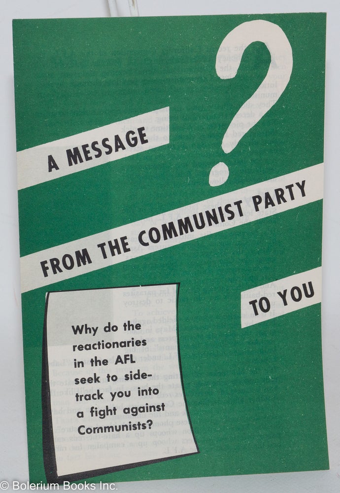 Cat.No: 91258 A message from the Communist Party to you. Why do the reactionaries in the AFL seek to sidetrack you into a fight against the Communists? Communist Party of San Francisco.