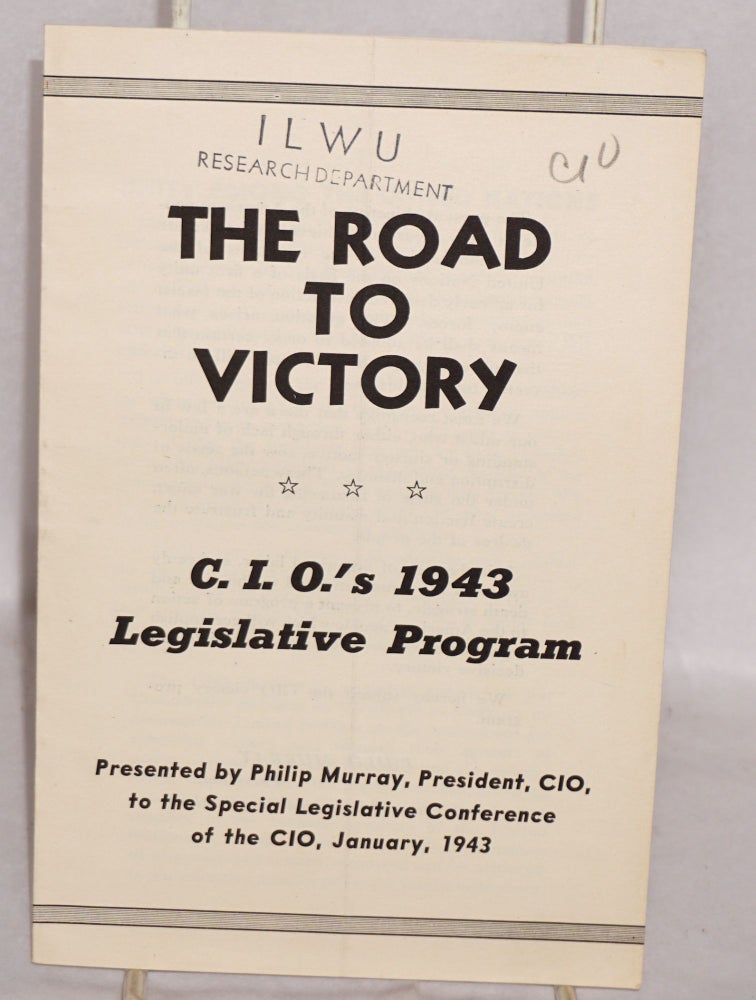 Cat.No: 91602 The road to victory: CIO's 1943 legislative program, presented by Philip Murray, President, CIO, to the Special Legislative Conference of the CIO, January, 1943. Philip Murray.