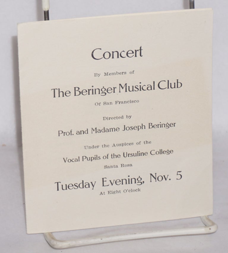 Cat.No: 91676 Concert by members of The Beringer Musical Club of San Francisco, directed by Prof. and Madame Joseph Beringer under the auspices of the vocal pupils of the Ursuline College, Santa Rosa, Tuesday evening, Nov. 5 at eight o'clock. Beringer Musical Club.