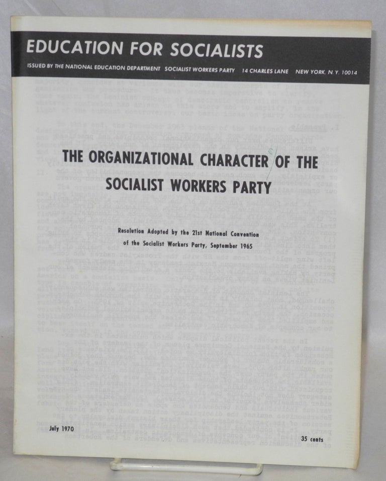 Cat.No: 91874 The organizational character of the Socialist Workers Party. Resolution adopted by the 21st national convention of the Socialist Workers Party, September, 1965. Socialist Workers Party.