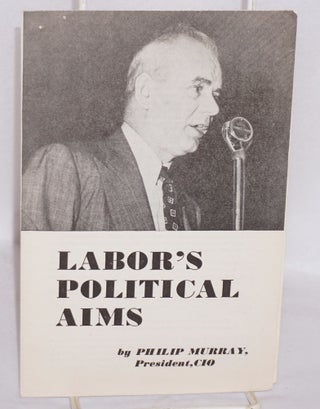 Cat.No: 91959 Labor's political aims. Philip Murray