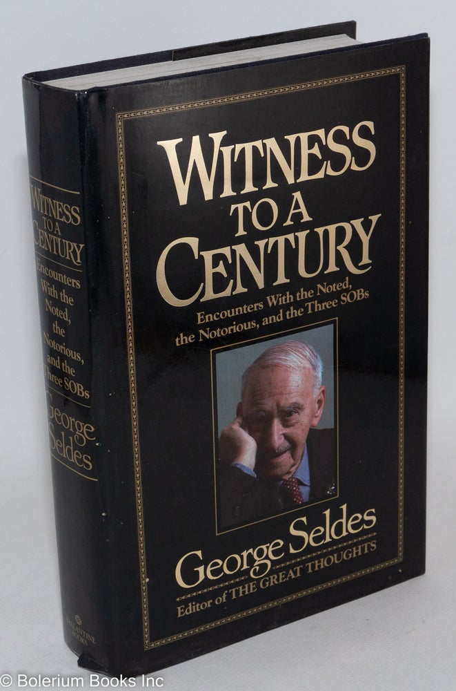 Cat.No: 9228 Witness to a century: encounters with the noted, the notorious, and the three SOBs. George Seldes.