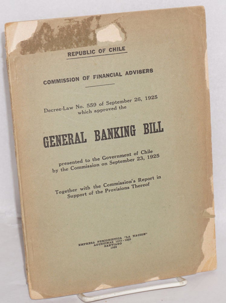 Cat.No: 92833 Decree-law No. 559 of September 26, 1925 which approved the general banking bill presented to the Government of Chile by the Commission on September 23, 1925 together with the Commission's report in support of the provisions thereof. Republic of Chile Commission of Financial Advisers.