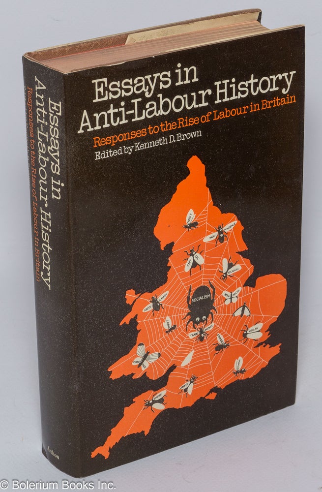 Cat.No: 94397 Essays in anti-labour history: responses to the rise of Labour in Britain. Kenneth D. Brown.
