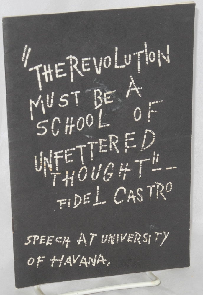 Cat.No: 94540 "The revolution must be a school of unfettered thought"-- Fidel Castro. Speech at University of Havana [cover title]. Fidel Castro.