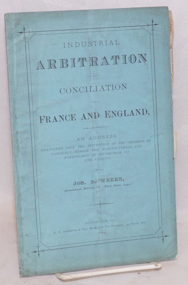 Cat.No: 94700 Industrial arbitration and conciliation in France and England. An address delivered upon the invitation of the Chamber of Commerce before the manufacturers and workingmen of Pittsburgh, Pa., and vicinity. Joseph D. Weeks.