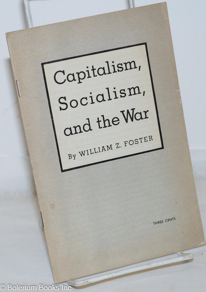 Cat.No: 95361 Capitalism, socialism, and the war. William Z. Foster.